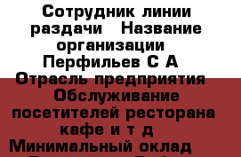 Сотрудник линии раздачи › Название организации ­ Перфильев С.А › Отрасль предприятия ­ Обслуживание посетителей ресторана, кафе и т.д. › Минимальный оклад ­ 1 - Все города Работа » Вакансии   . Мордовия респ.